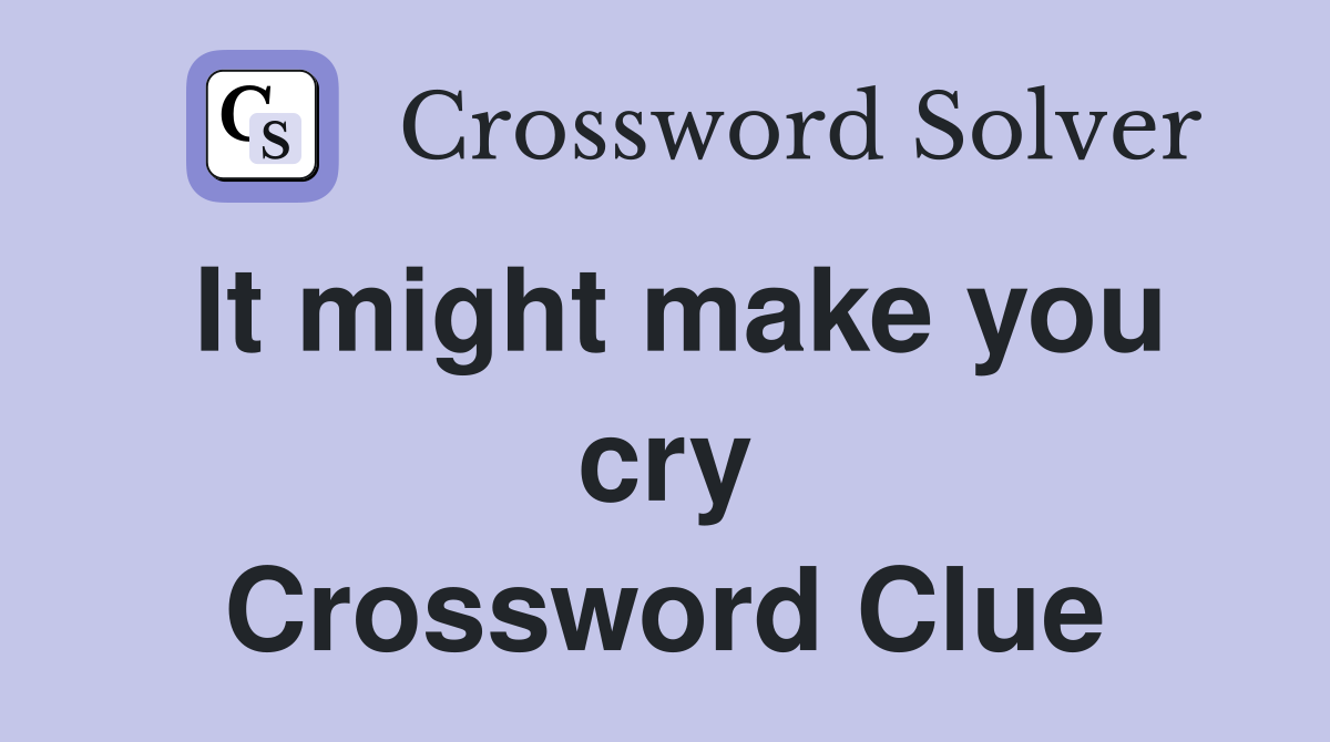 It might make you cry Crossword Clue