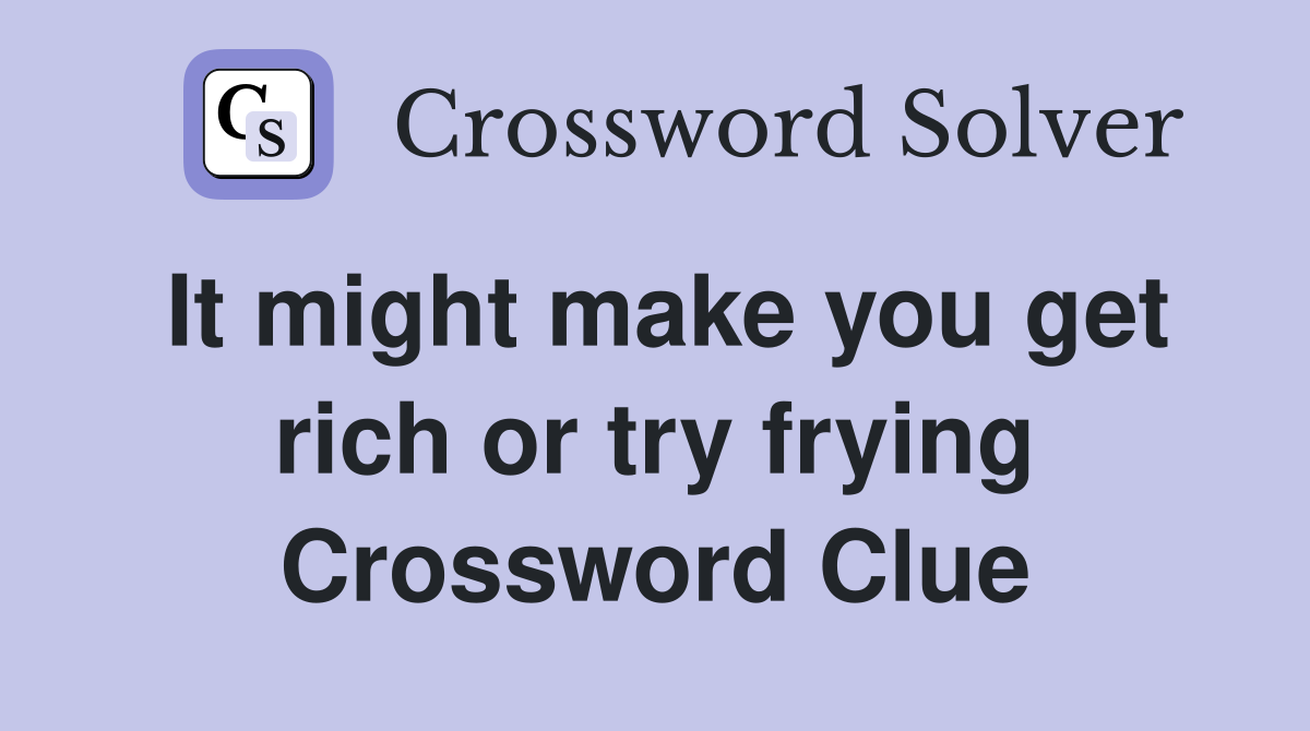 It might make you get rich or try frying Crossword Clue