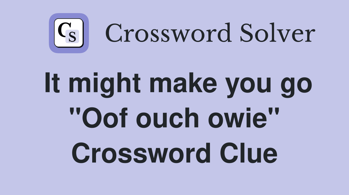 It might make you go "Oof ouch owie" Crossword Clue