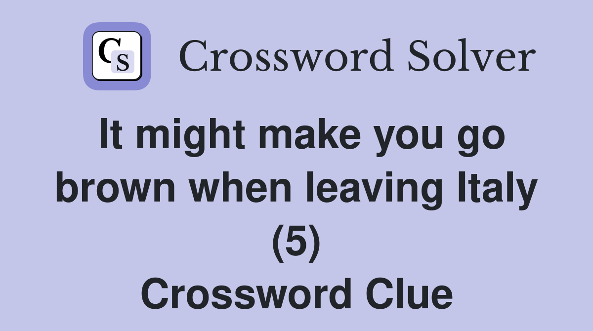 It might make you go brown when leaving Italy (5) Crossword Clue