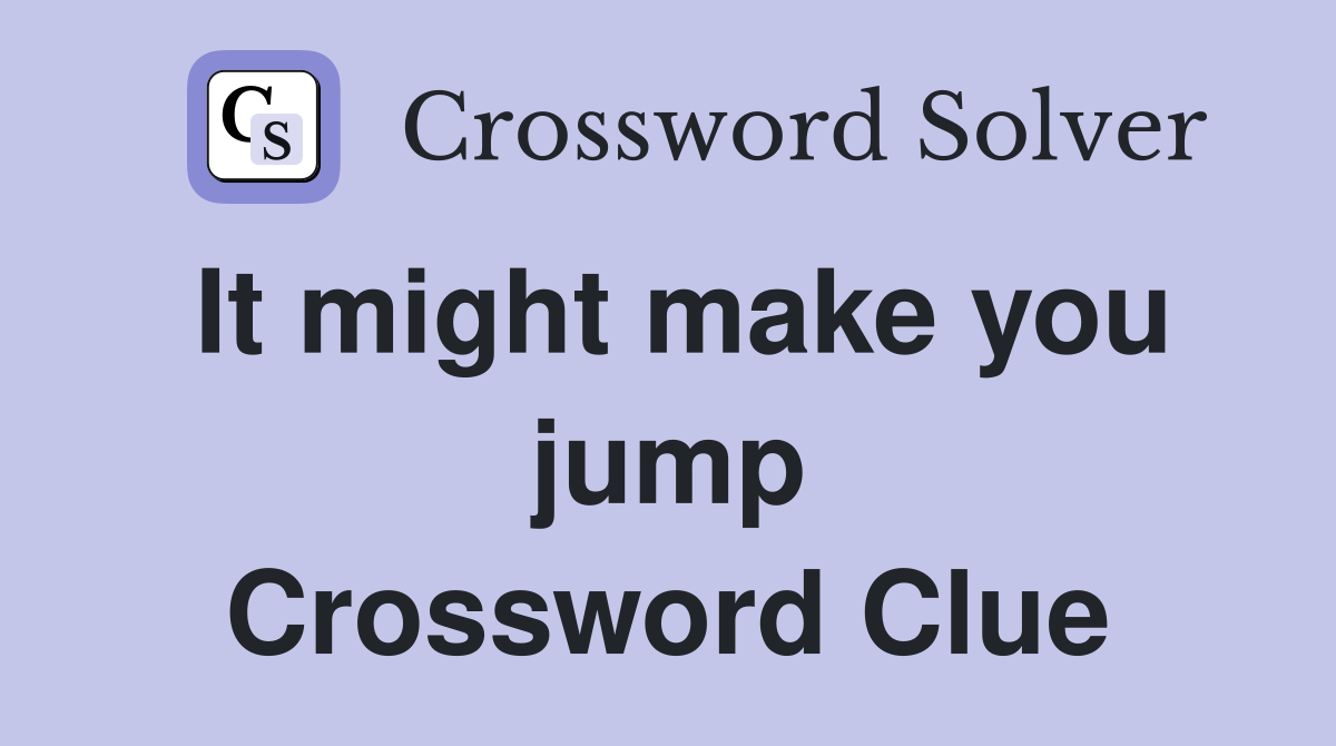 It might make you jump Crossword Clue