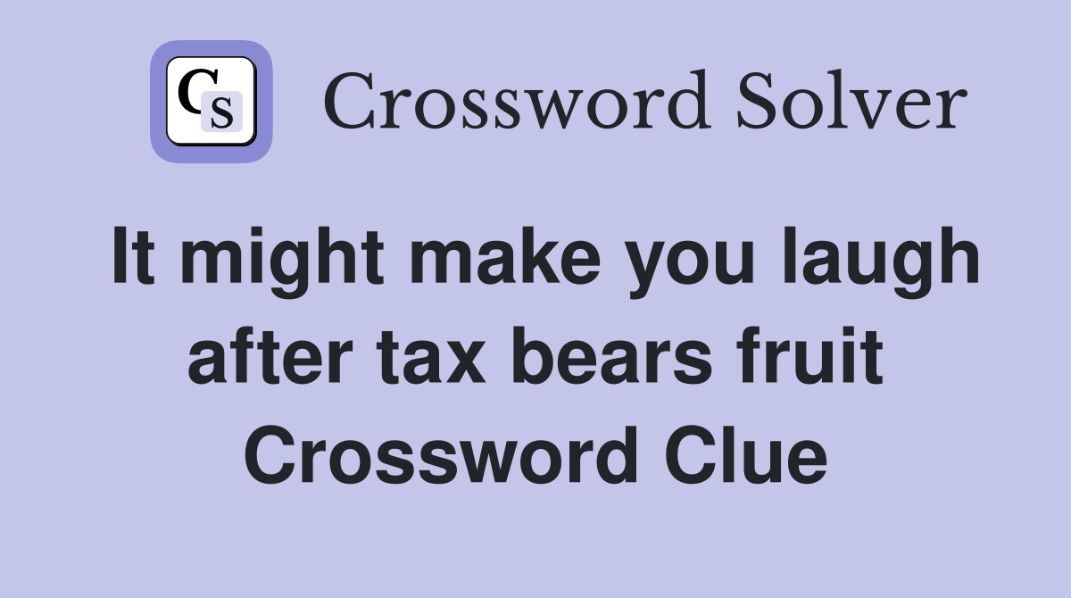 It might make you laugh after tax bears fruit Crossword Clue