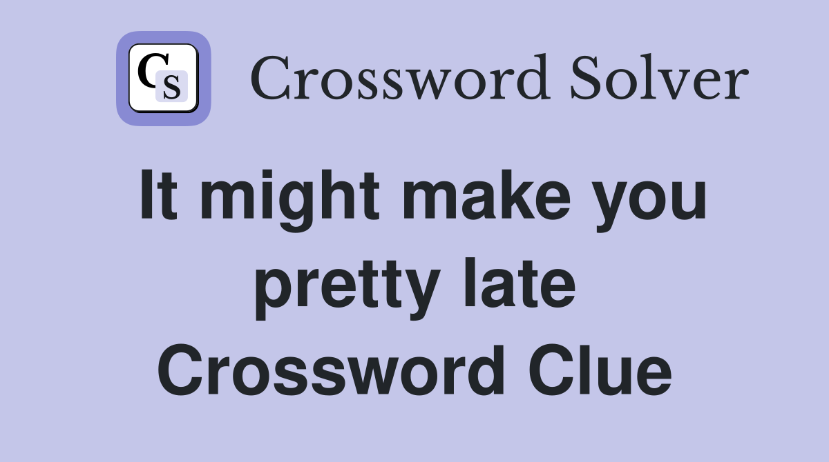 It might make you pretty late Crossword Clue