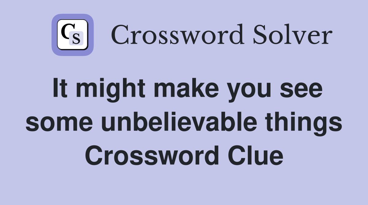 It might make you see some unbelievable things Crossword Clue