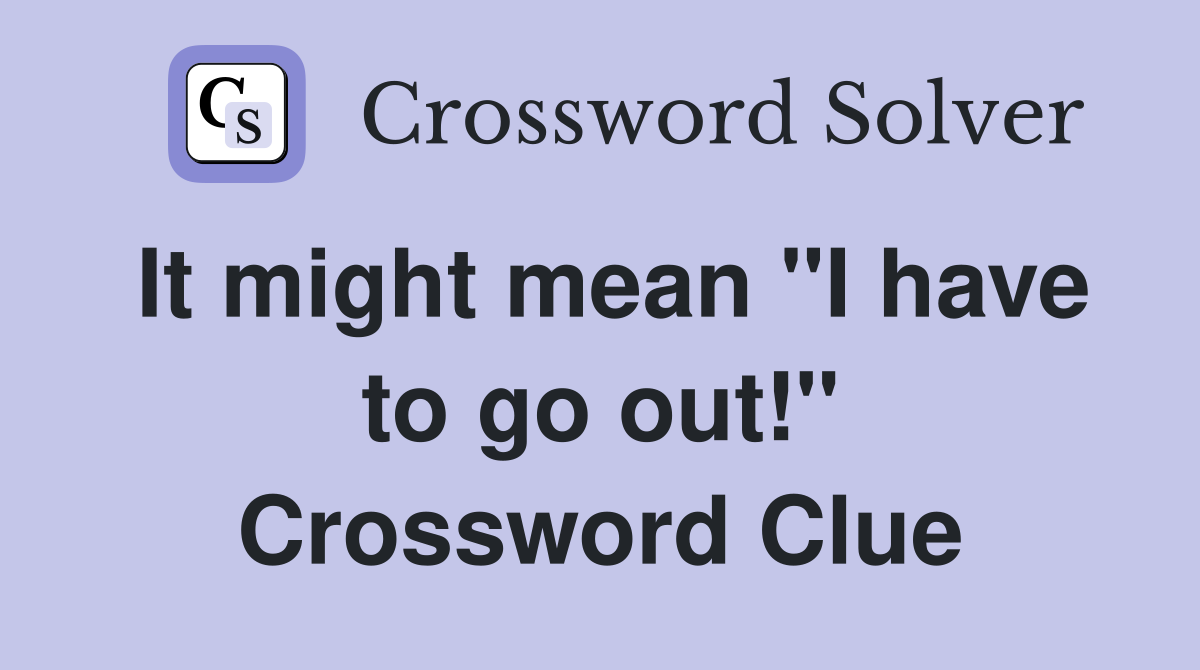 It might mean "I have to go out!" Crossword Clue