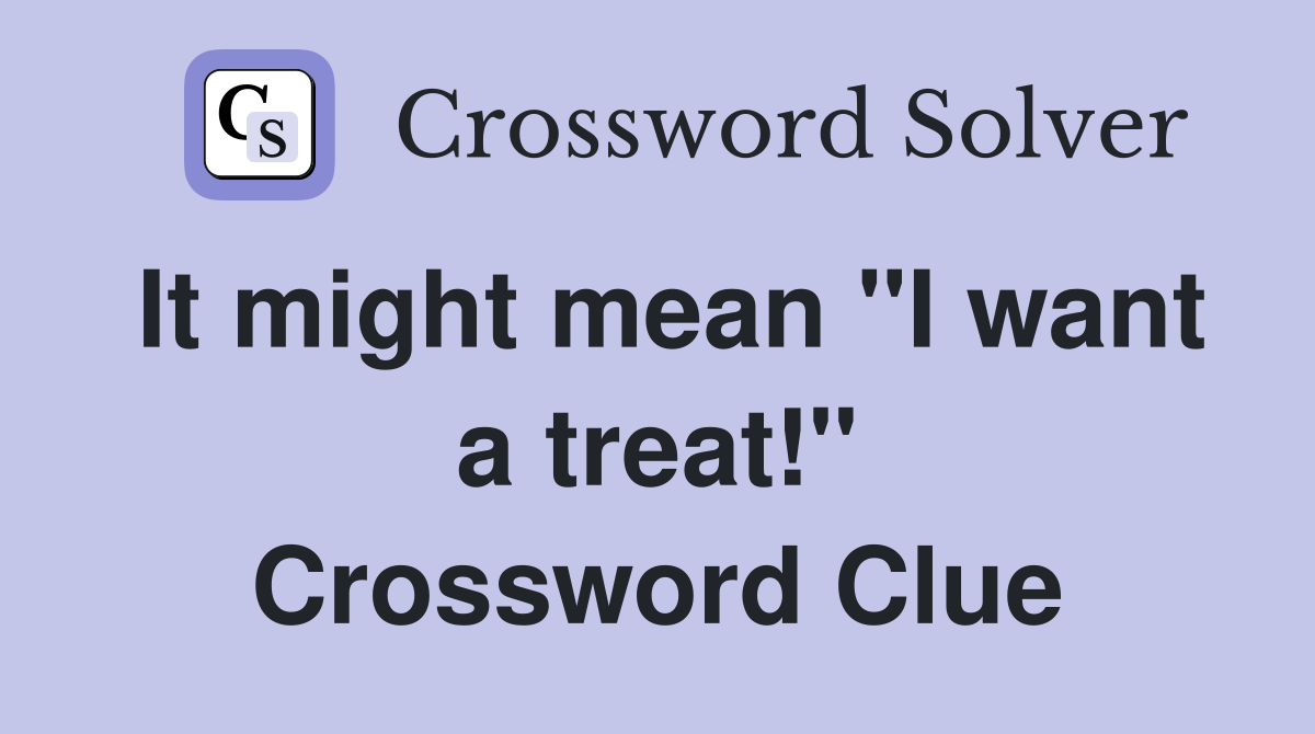 It might mean "I want a treat!" Crossword Clue