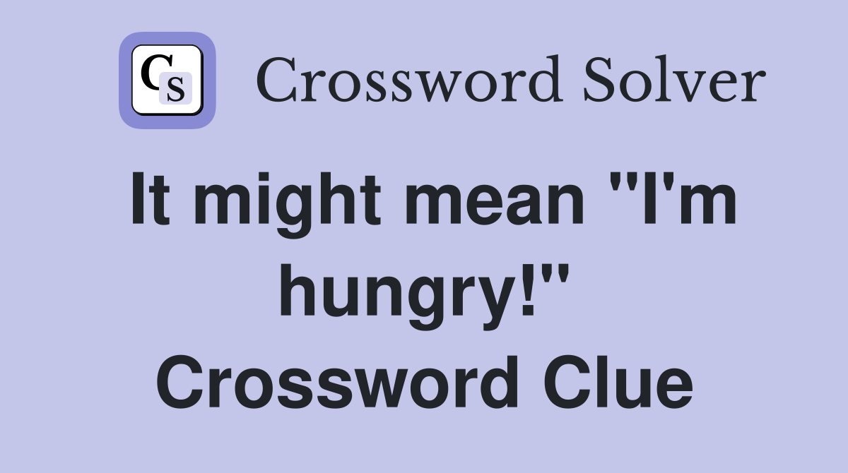 It might mean "I'm hungry!" Crossword Clue