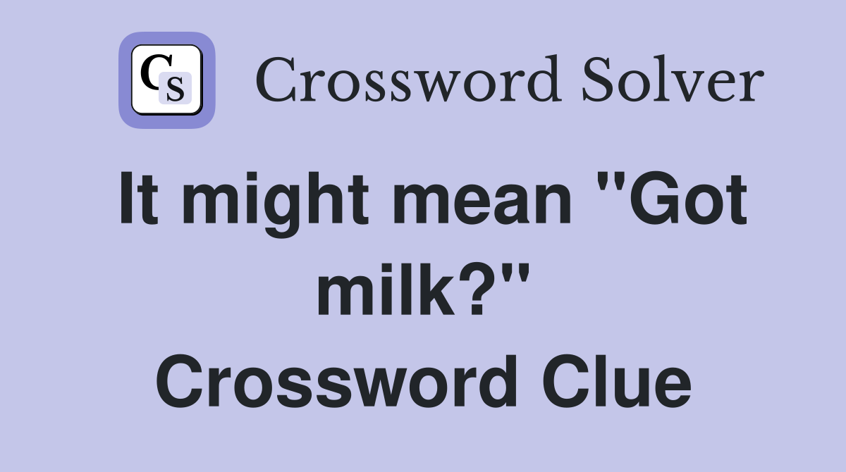 It might mean ''Got milk?'' Crossword Clue