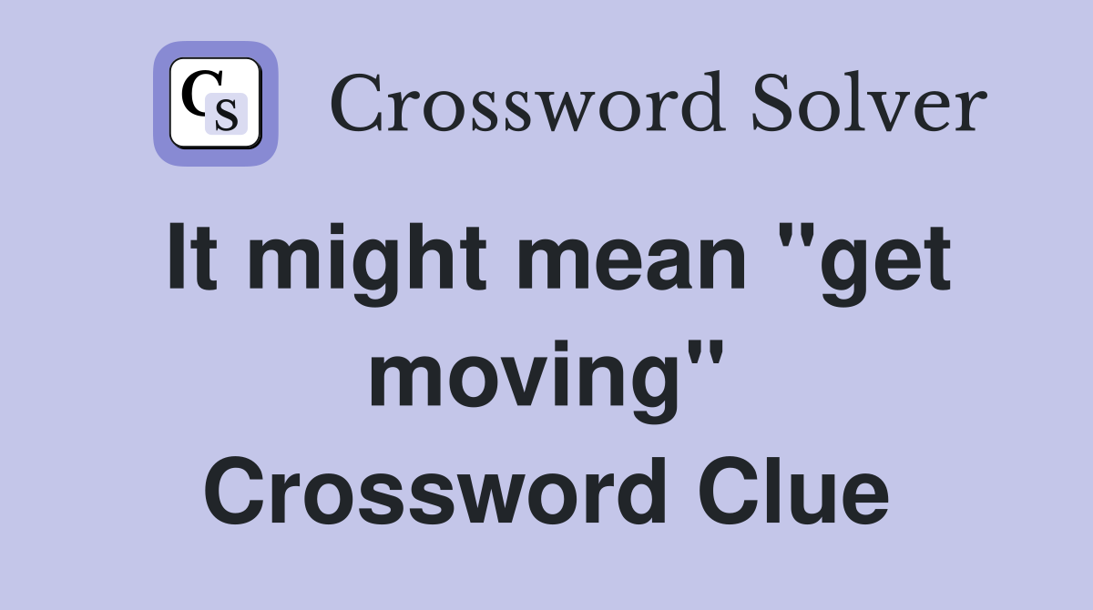 It might mean ''get moving'' Crossword Clue