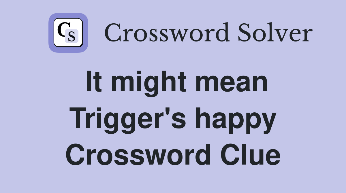 It might mean Trigger's happy Crossword Clue