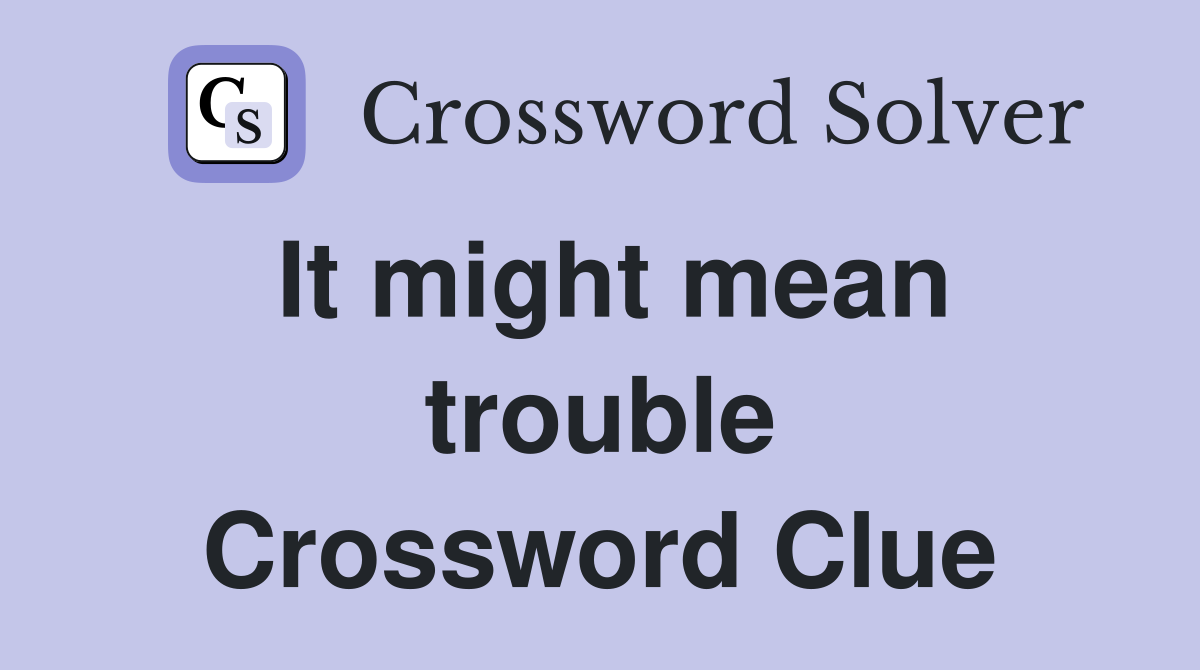 It might mean trouble Crossword Clue