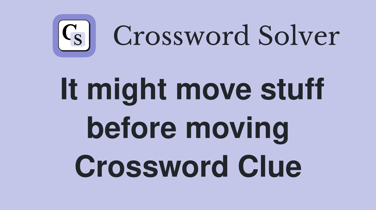 It might move stuff before moving Crossword Clue