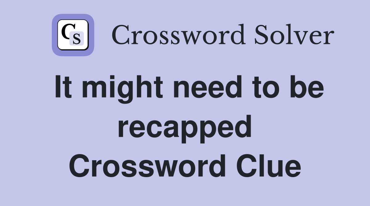 It might need to be recapped Crossword Clue