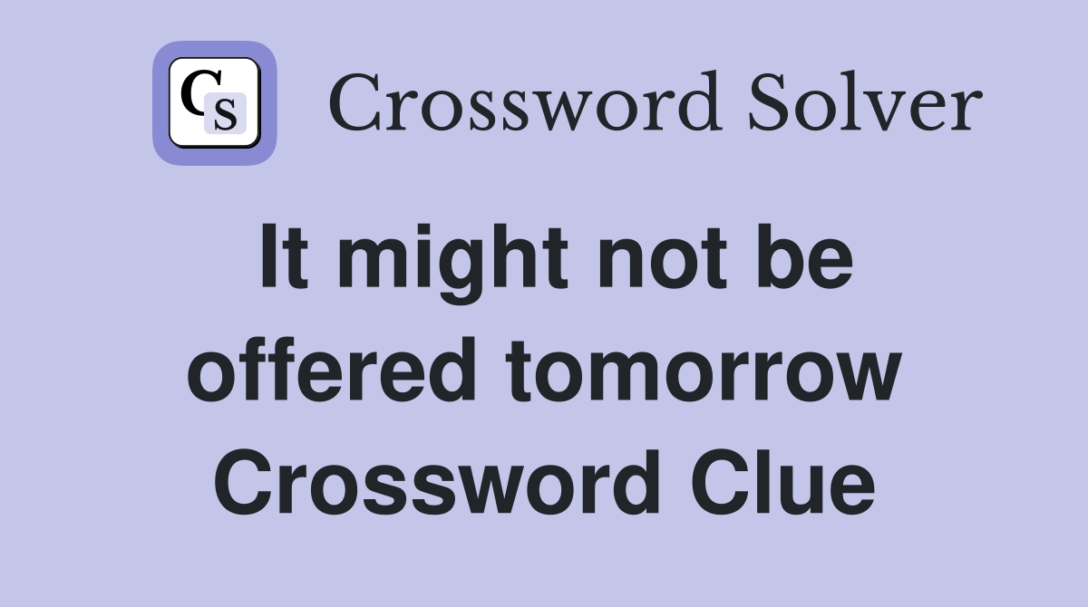 It might not be offered tomorrow Crossword Clue