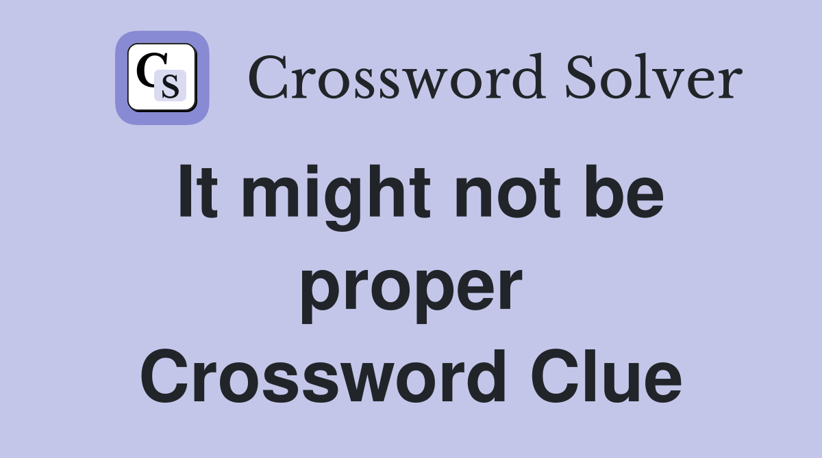It might not be proper Crossword Clue