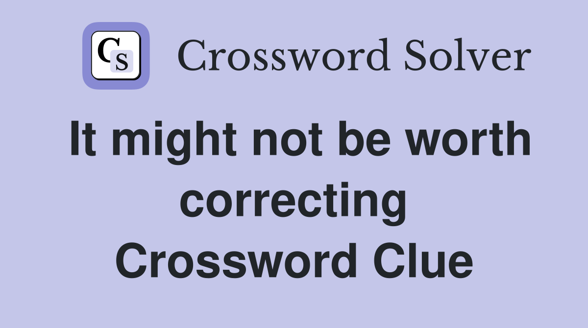 It might not be worth correcting Crossword Clue