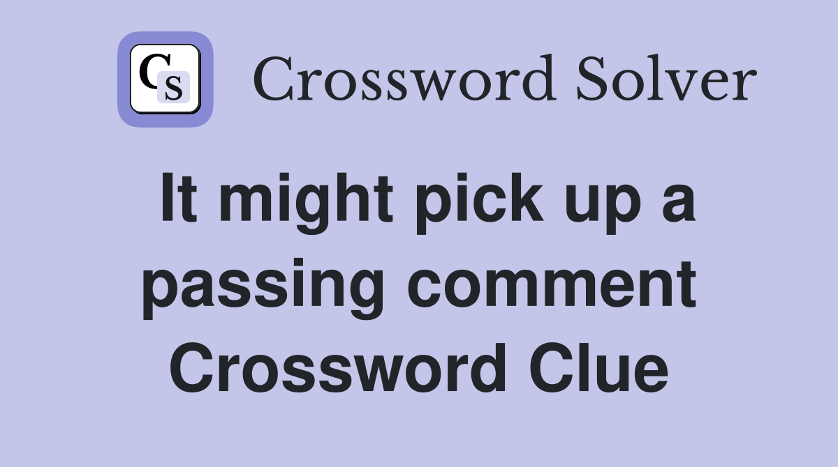 It might pick up a passing comment Crossword Clue