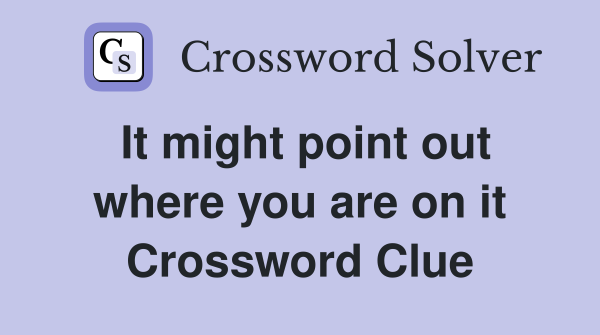 It might point out where you are on it Crossword Clue