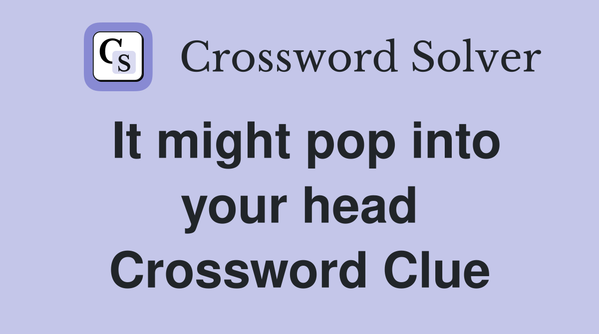 It might pop into your head Crossword Clue