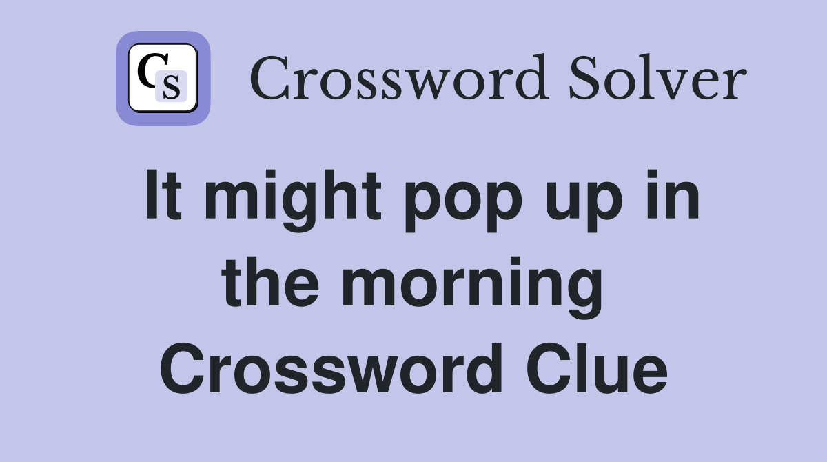 It might pop up in the morning Crossword Clue