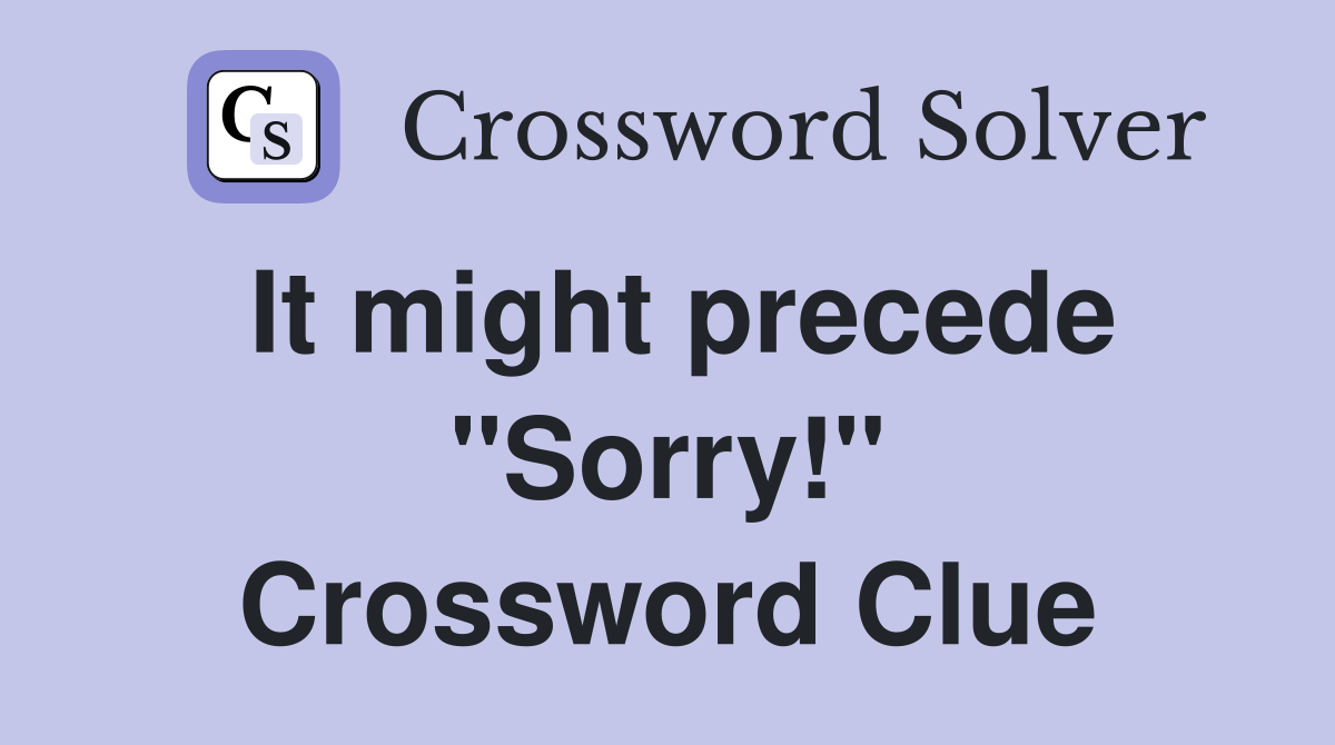 It might precede "Sorry!" Crossword Clue