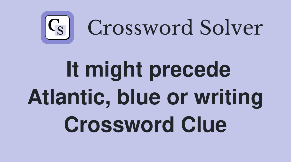 It might precede Atlantic, blue or writing Crossword Clue
