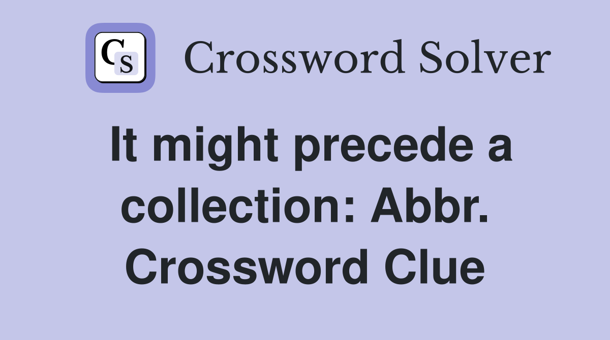 It might precede a collection: Abbr. Crossword Clue