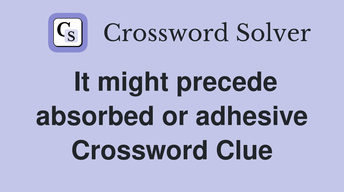 It might precede absorbed or adhesive Crossword Clue