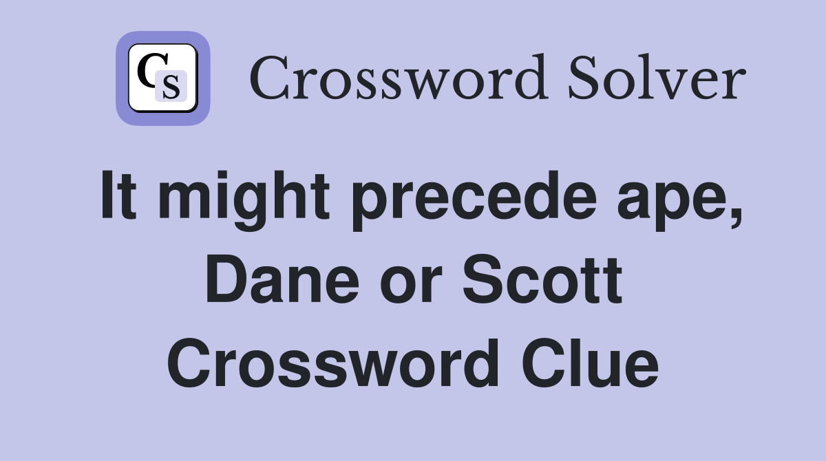 It might precede ape, Dane or Scott Crossword Clue