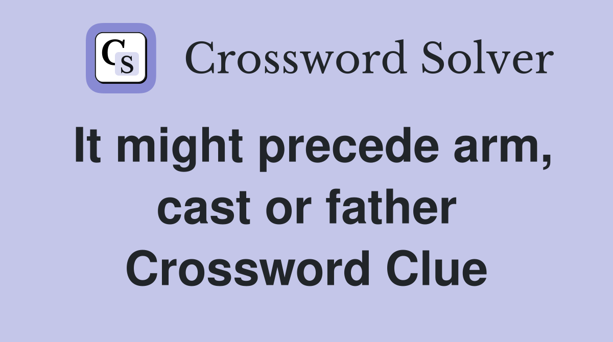 It might precede arm, cast or father Crossword Clue
