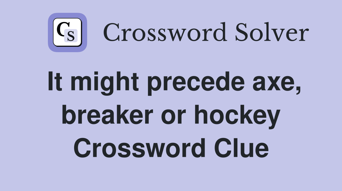 It might precede axe, breaker or hockey Crossword Clue