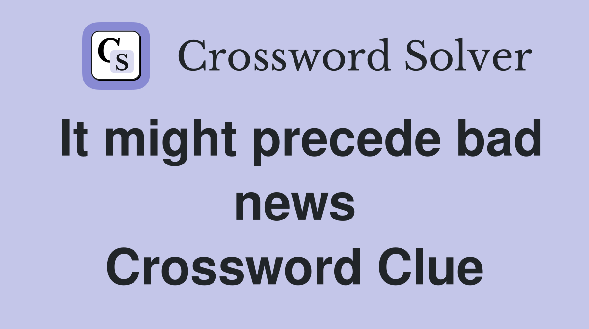 It might precede bad news Crossword Clue