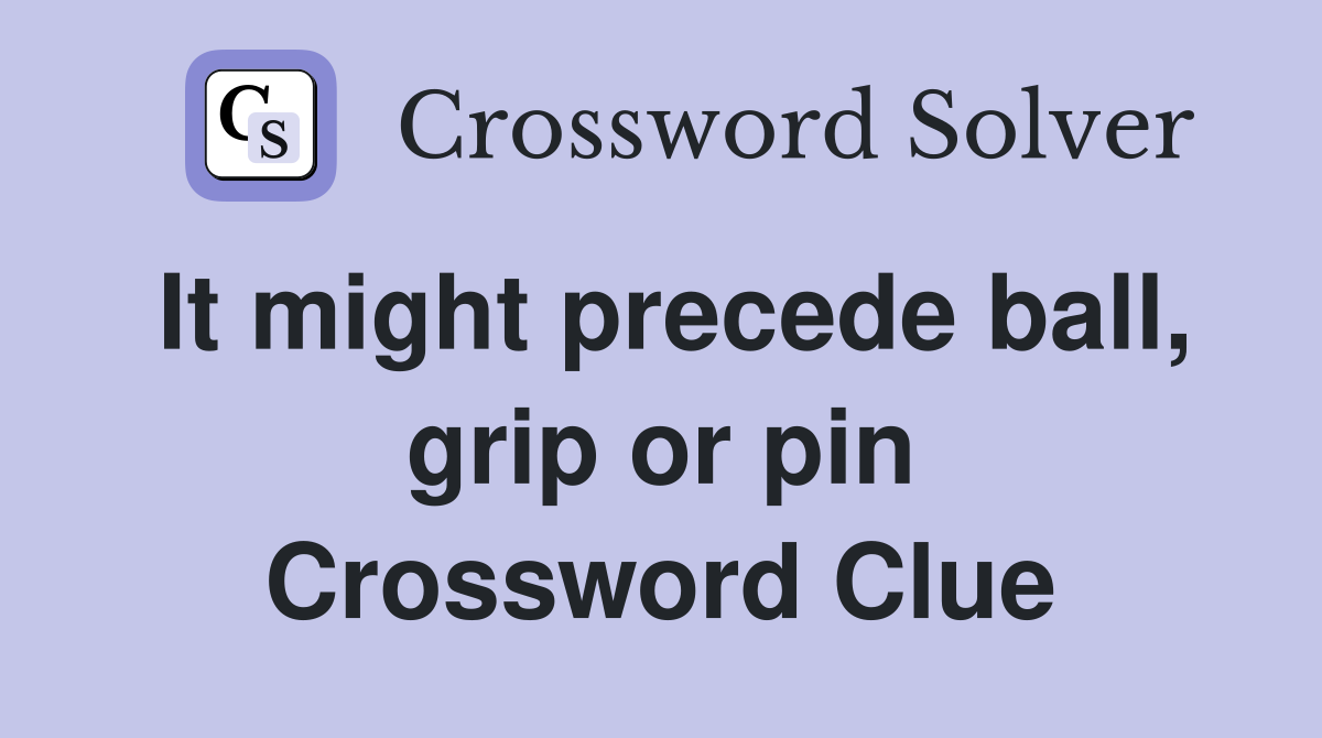 It might precede ball, grip or pin Crossword Clue