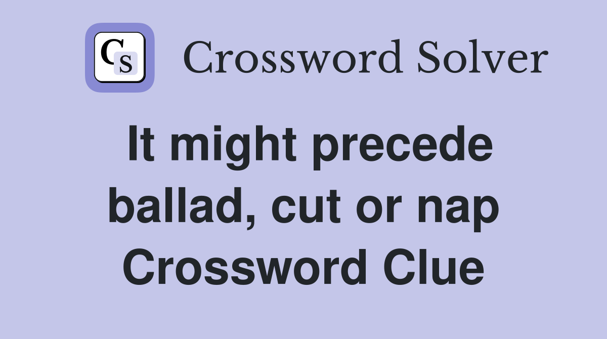 It might precede ballad, cut or nap Crossword Clue