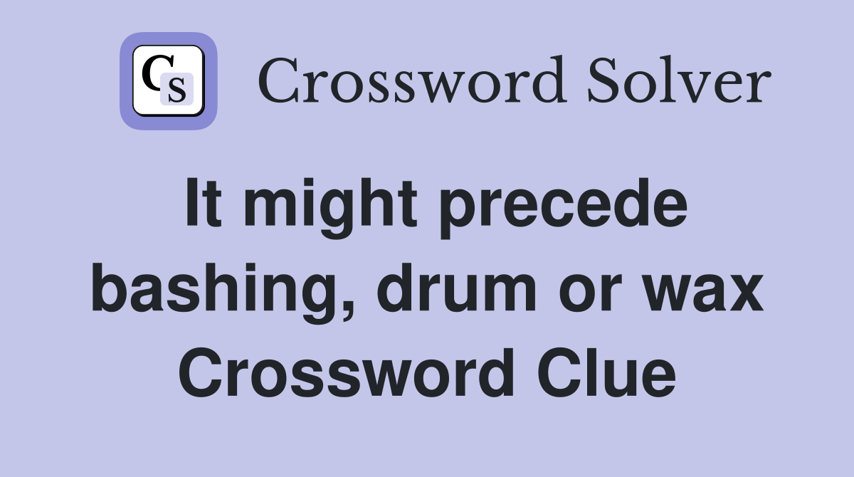 It might precede bashing, drum or wax Crossword Clue