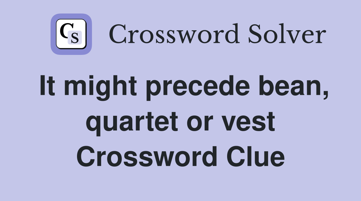 It might precede bean, quartet or vest Crossword Clue