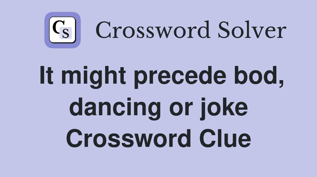 It might precede bod, dancing or joke Crossword Clue