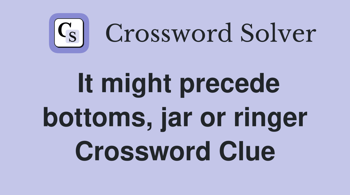 It might precede bottoms, jar or ringer Crossword Clue