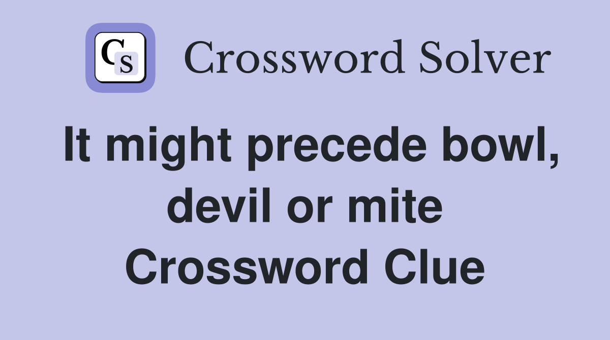 It might precede bowl, devil or mite Crossword Clue