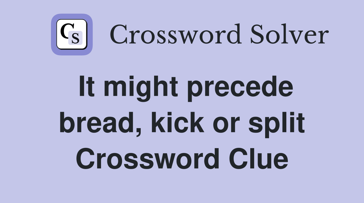 It might precede bread, kick or split Crossword Clue