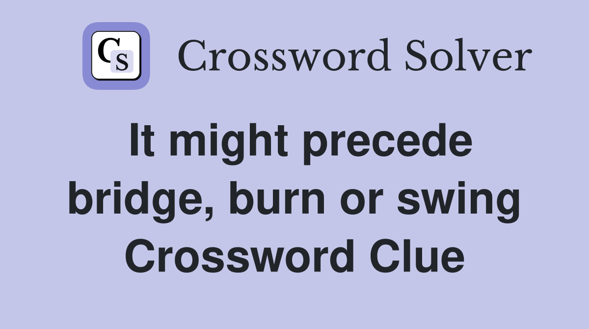 It might precede bridge, burn or swing Crossword Clue