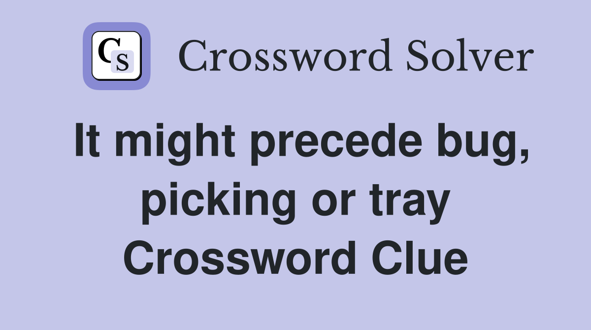 It might precede bug, picking or tray Crossword Clue