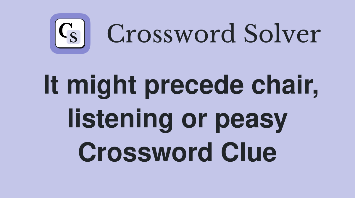 It might precede chair, listening or peasy Crossword Clue