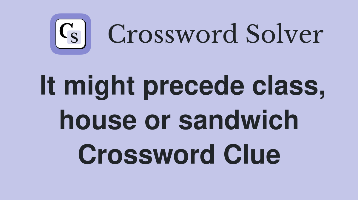 It might precede class, house or sandwich Crossword Clue
