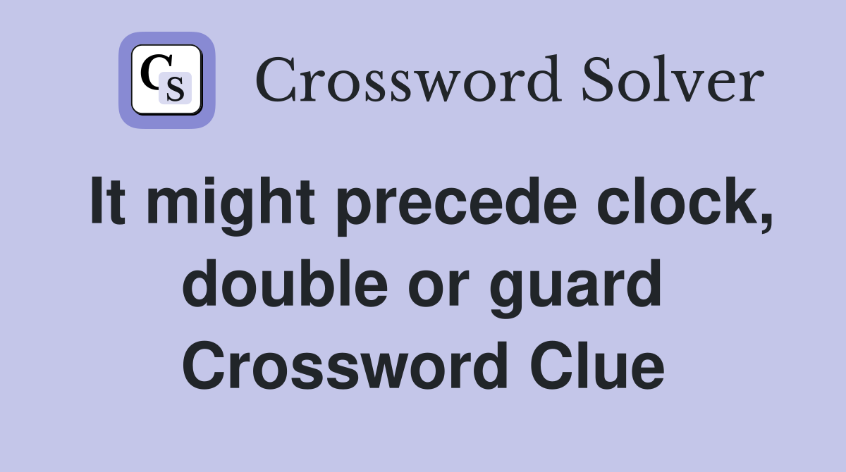 It might precede clock, double or guard Crossword Clue