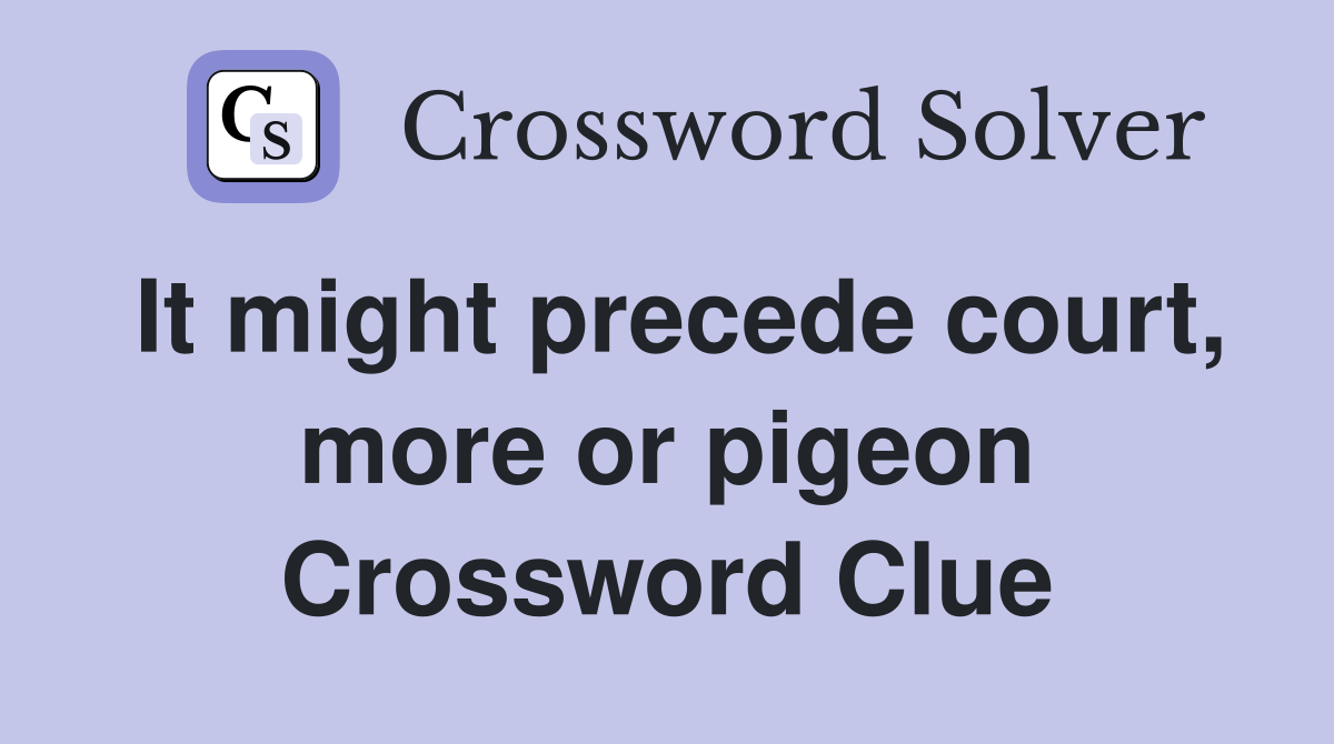 It might precede court, more or pigeon Crossword Clue