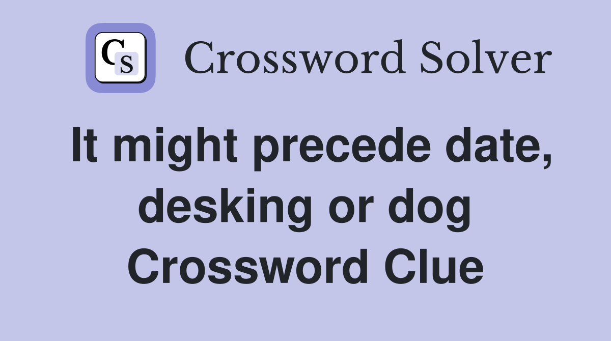 It might precede date, desking or dog Crossword Clue