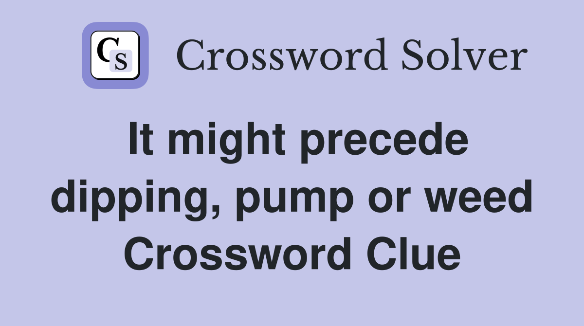 It might precede dipping, pump or weed Crossword Clue