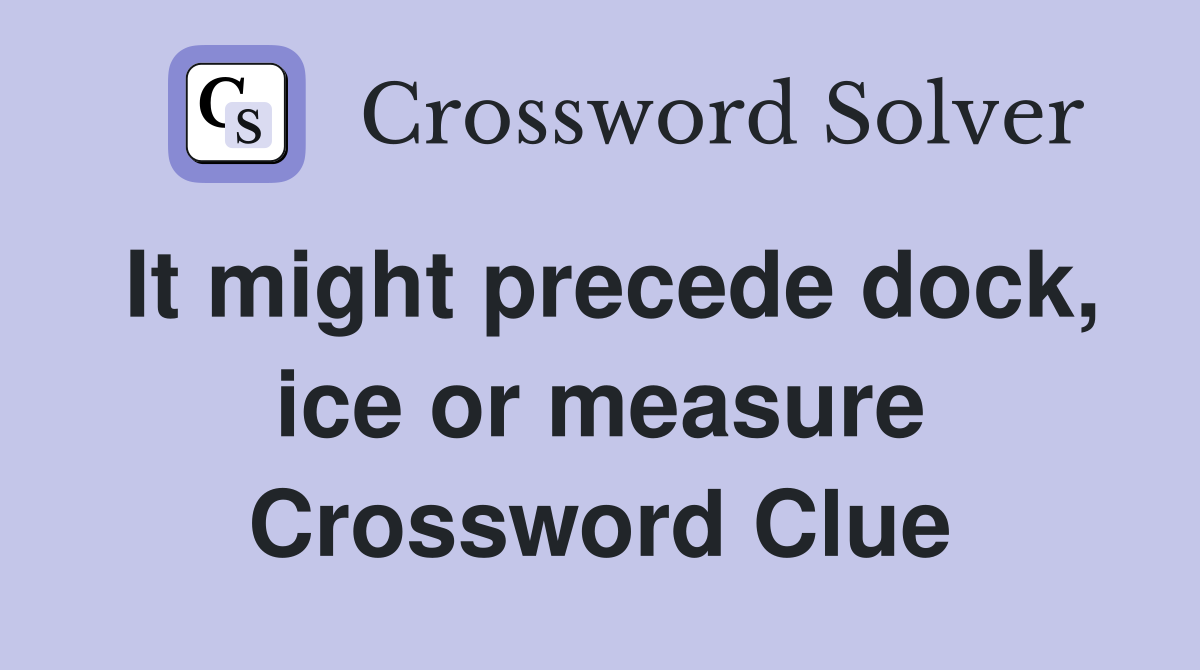 It might precede dock, ice or measure Crossword Clue