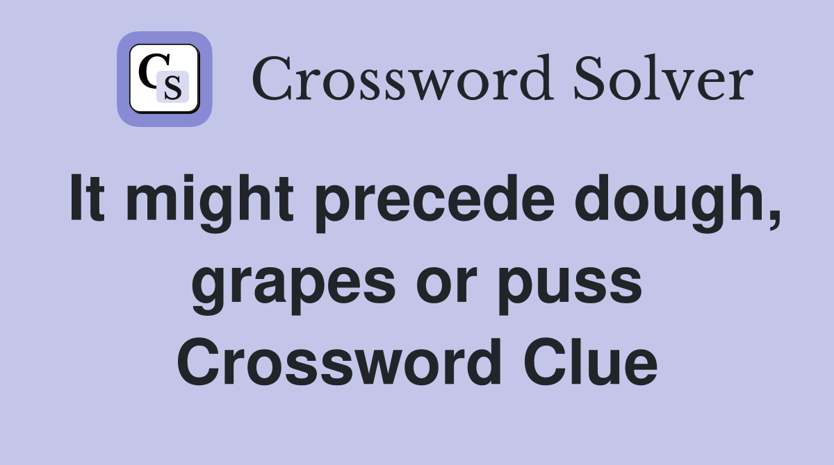 It might precede dough, grapes or puss Crossword Clue